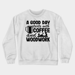 A Good Day Starts With Coffee & Woodwork Funny Woodworking Carpenter Gift Crewneck Sweatshirt